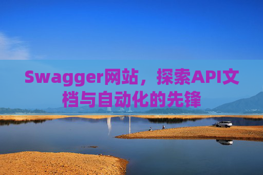 Swagger网站,探索API文档与自动化的先锋